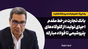 بانک تجارت در خط مقدم احیای تولید؛ از گلوگاه‌های پتروشیمی تا فولاد مبارکه